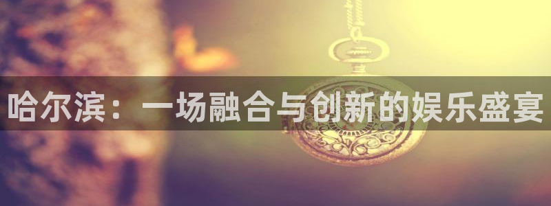 AB娱乐：哈尔滨：一场融合与创新的娱乐盛宴