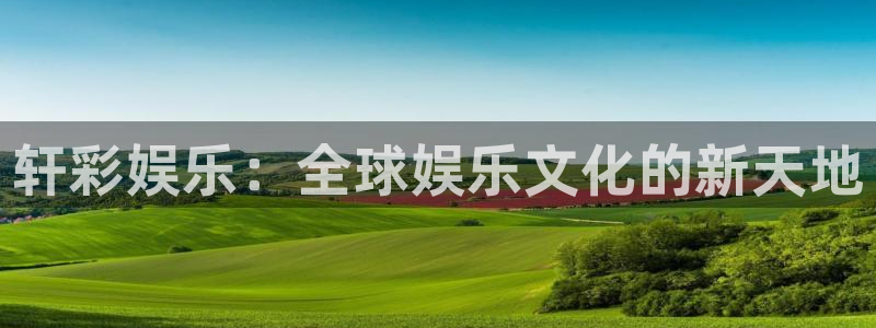 AB娱乐：轩彩娱乐：全球娱乐文化的新天地